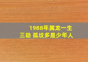 1988年属龙一生三劫 孤坟多是少年人